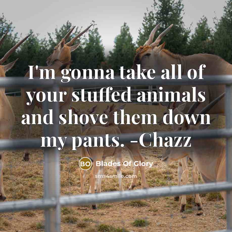 “I'm gonna take all of your stuffed animals and shove them down my pants. -Chazz” quote by Blades Of Glory
