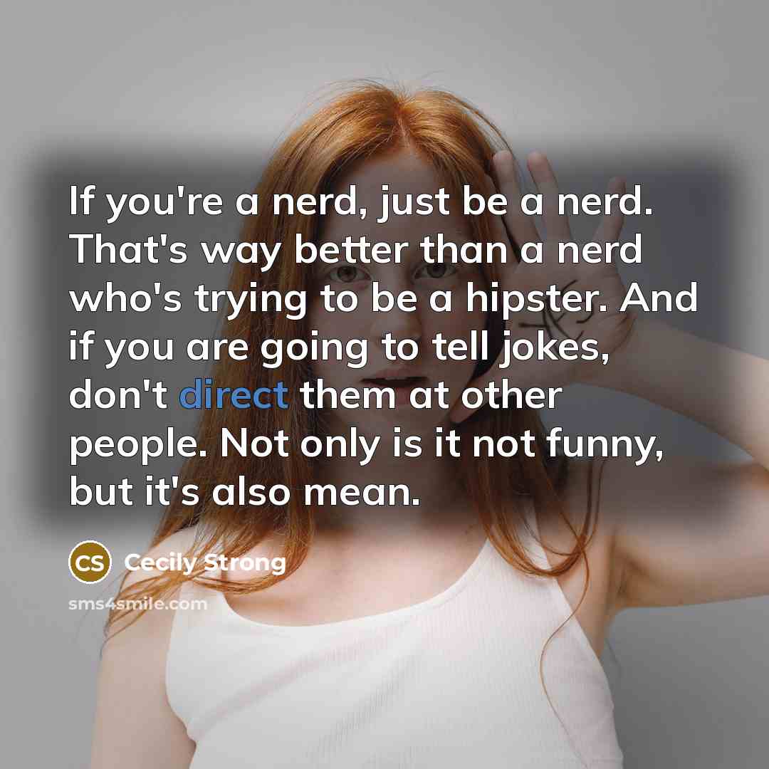 “If you're a nerd, just be a nerd. That's way…” quote by Cecily Strong
