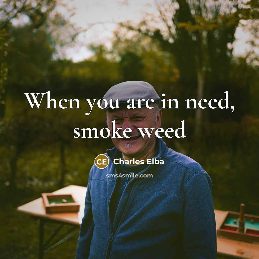“When you are in need, smoke weed…” quote by Charles Elba