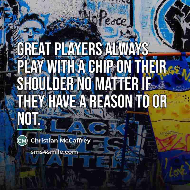 “Great players always play with a chip on their shoulder…” quote by Christian McCaffrey