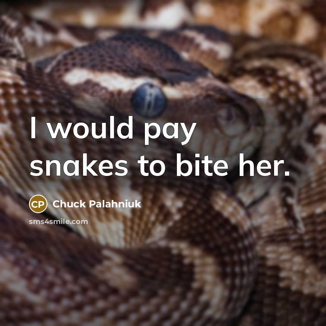 “I would pay snakes to bite her.” quote by Chuck Palahniuk