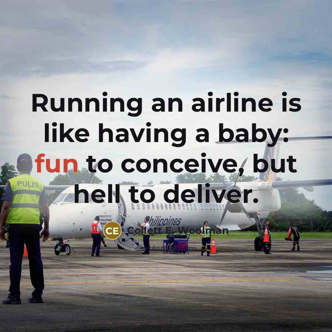 “Running an airline is like having a baby: fun to conceive, but hell to deliver.” quote by Collett E. Woolman