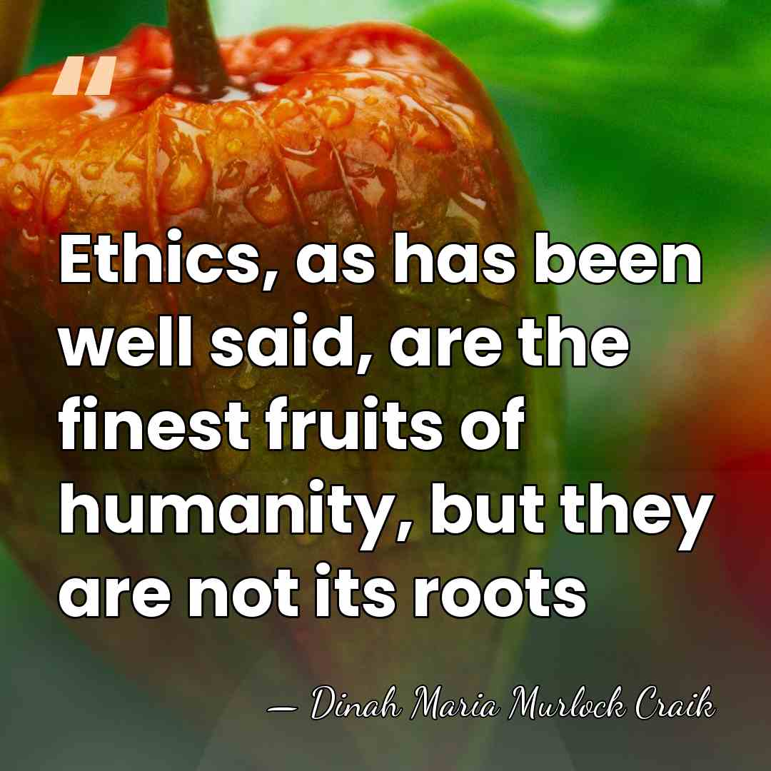 Ethics, as has been well said, are the finest fruits of humanity,&hellip; - Dinah Maria Murlock Craik