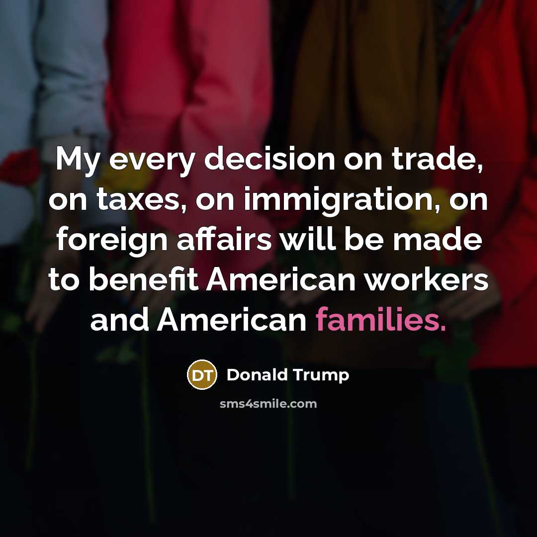 “My every decision on trade, on taxes, on immigration, on…” quote by Donald Trump
