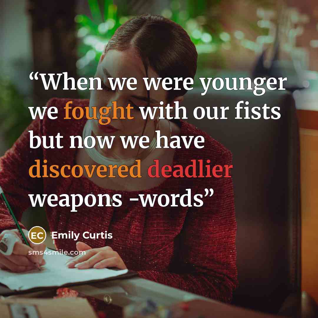 “When we were younger we fought with our fists but now we have discovered deadlier weapons -words” quote by Emily Curtis