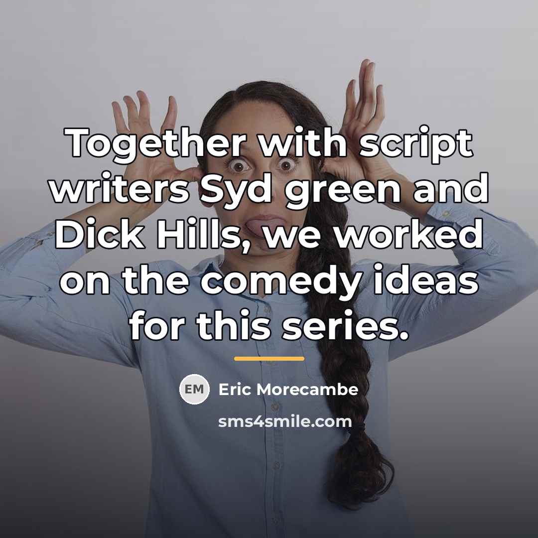 “Together with script writers Syd green and Dick Hills, we…” quote by Eric Morecambe