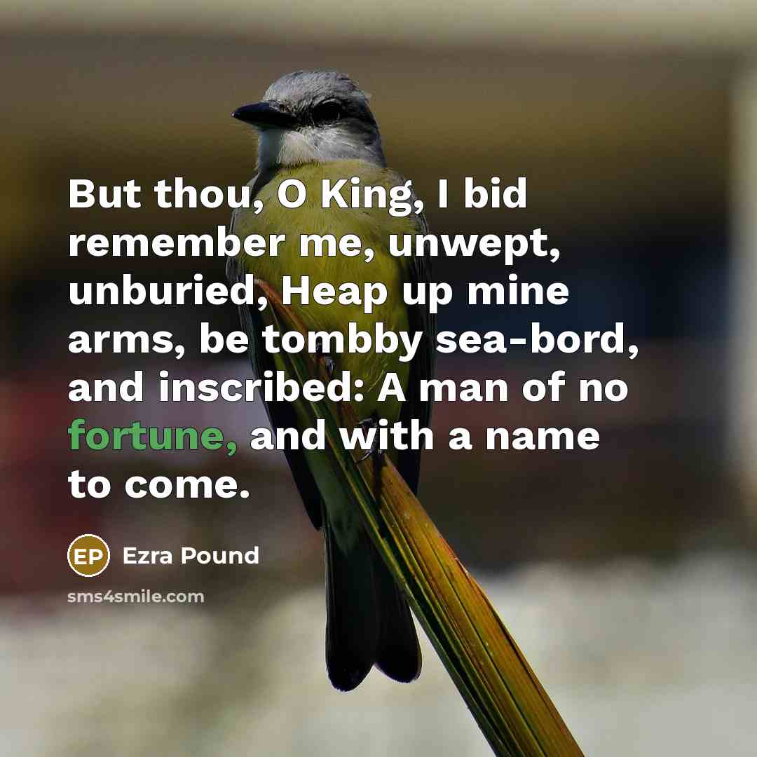 “But thou, O King, I bid remember me, unwept, unburied,…” quote by Ezra Pound