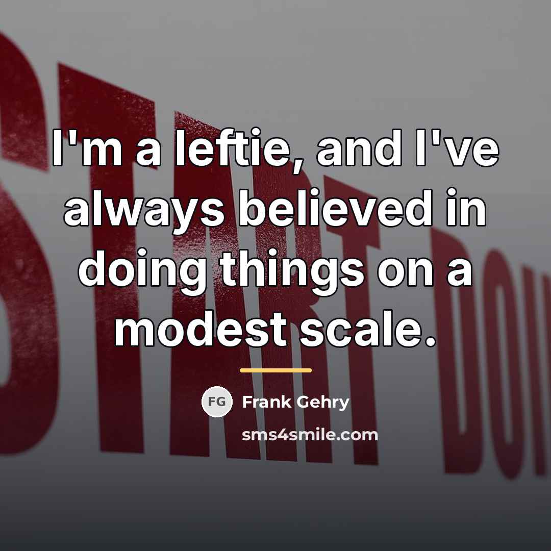 “I'm a leftie, and I've always believed in doing things…” quote by Frank Gehry