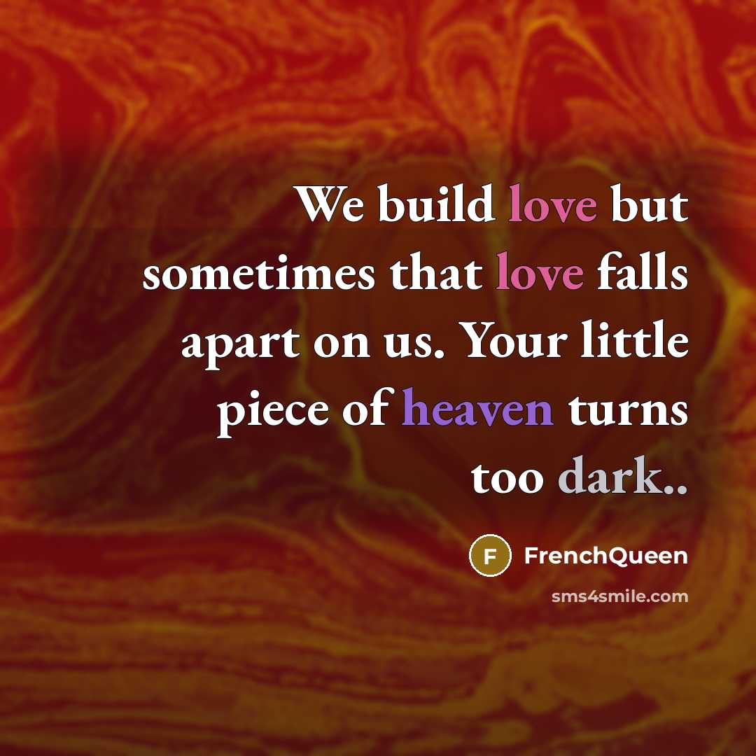 “We build love but sometimes that love falls apart on us. Your little piece of heaven turns too dark..” quote by Frenchqueen