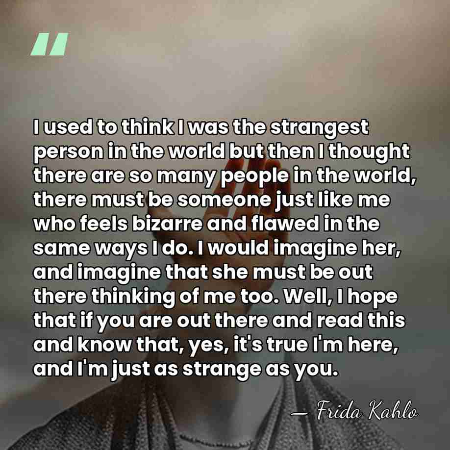 I used to think I was the strangest person in the world&hellip; - Frida Kahlo