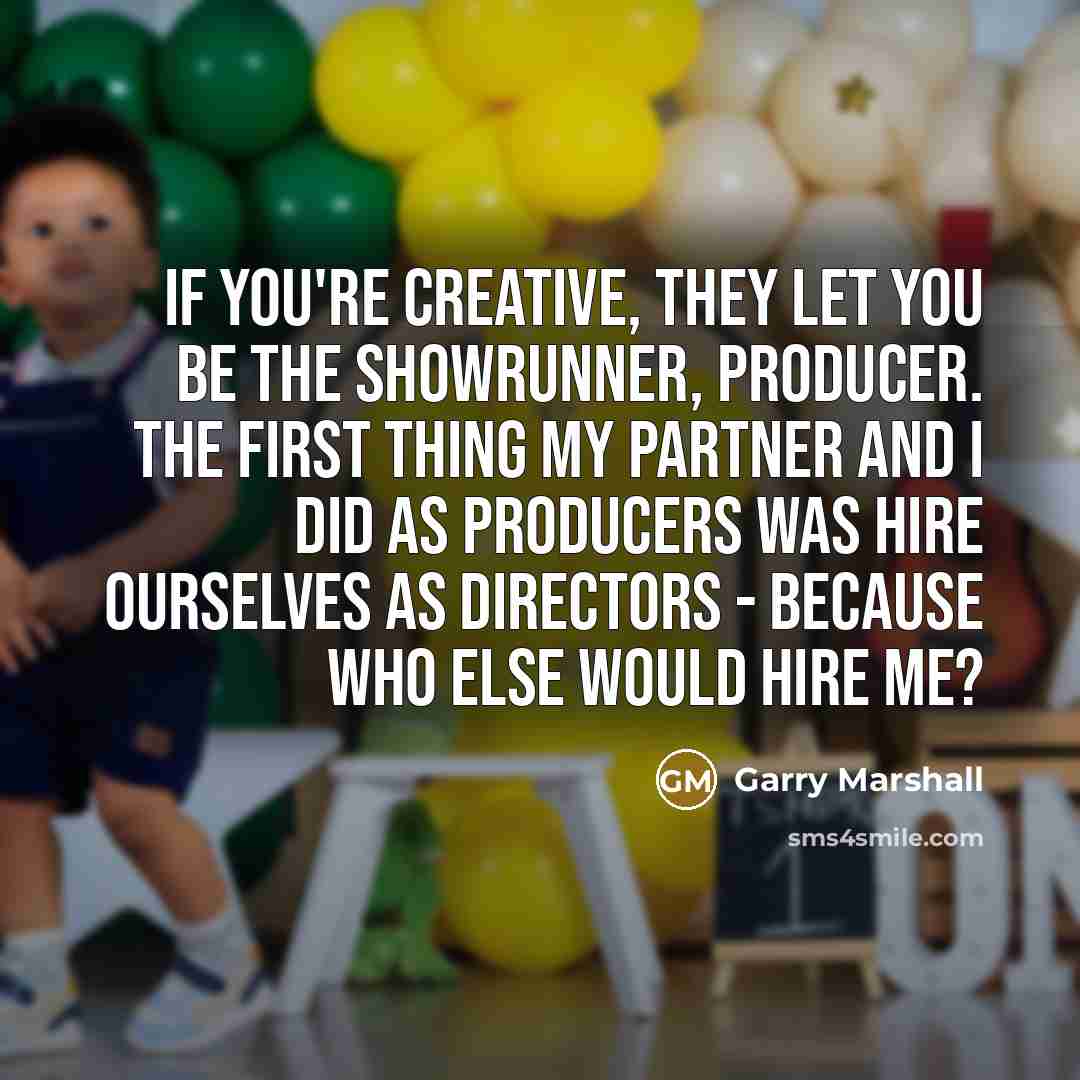 “If you're creative, they let you be the showrunner, producer.…” quote by Garry Marshall