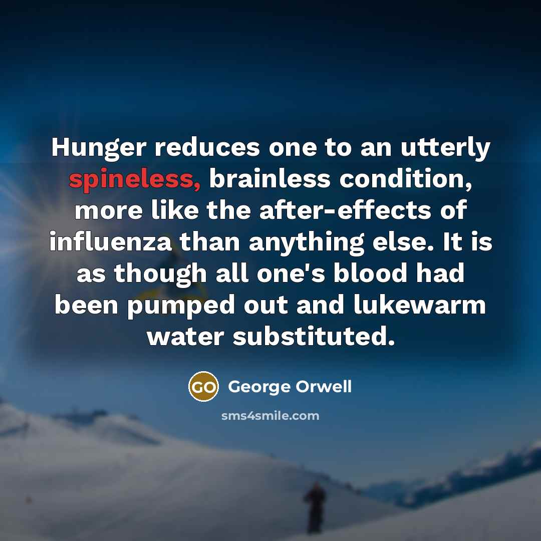 “Hunger reduces one to an utterly spineless, brainless condition, more…” quote by George Orwell