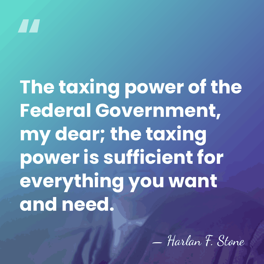The taxing power of the Federal Government, my dear; the taxing power&hellip; - Harlan F. Stone