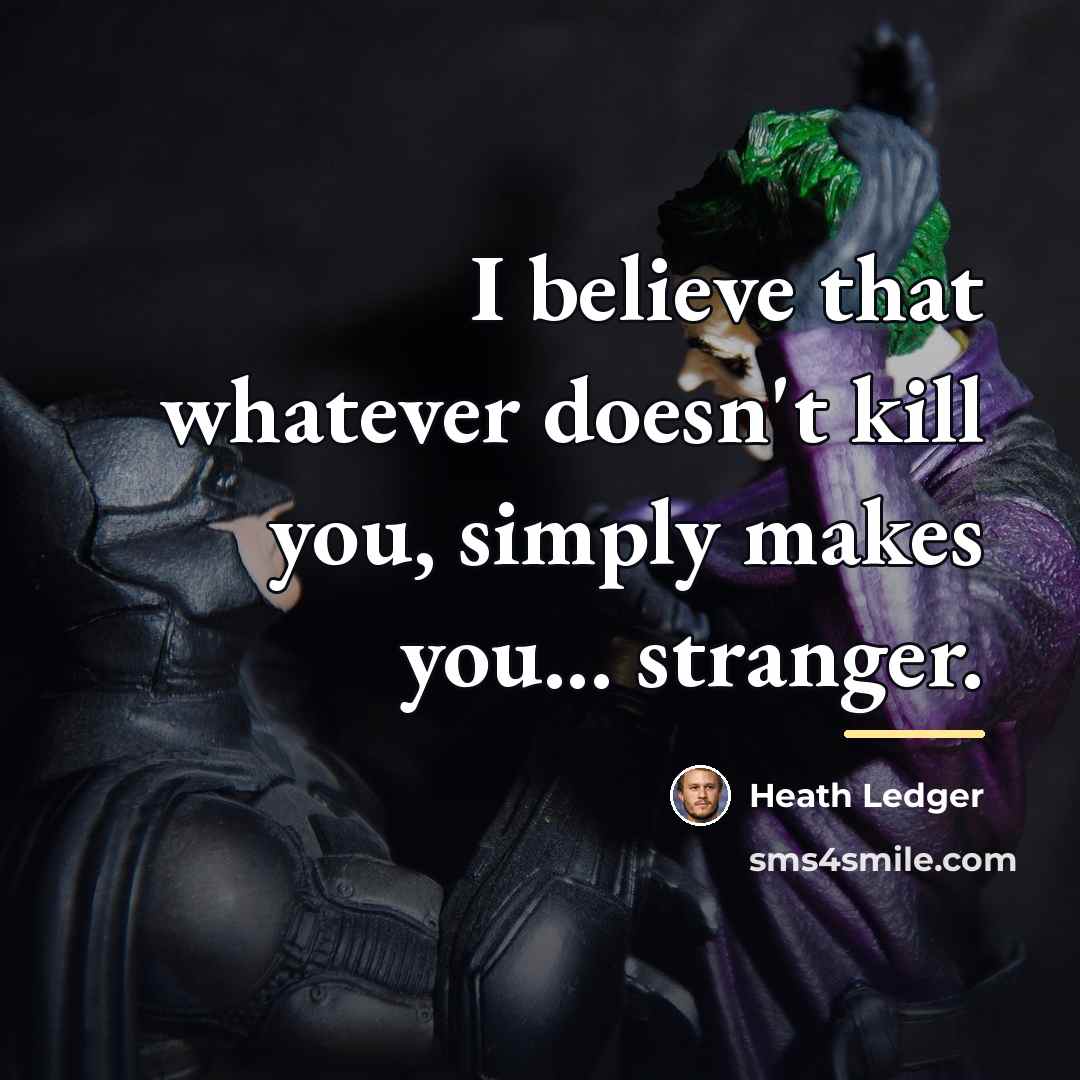 “I believe that whatever doesn't kill you, simply makes you...…” quote by Heath Ledger