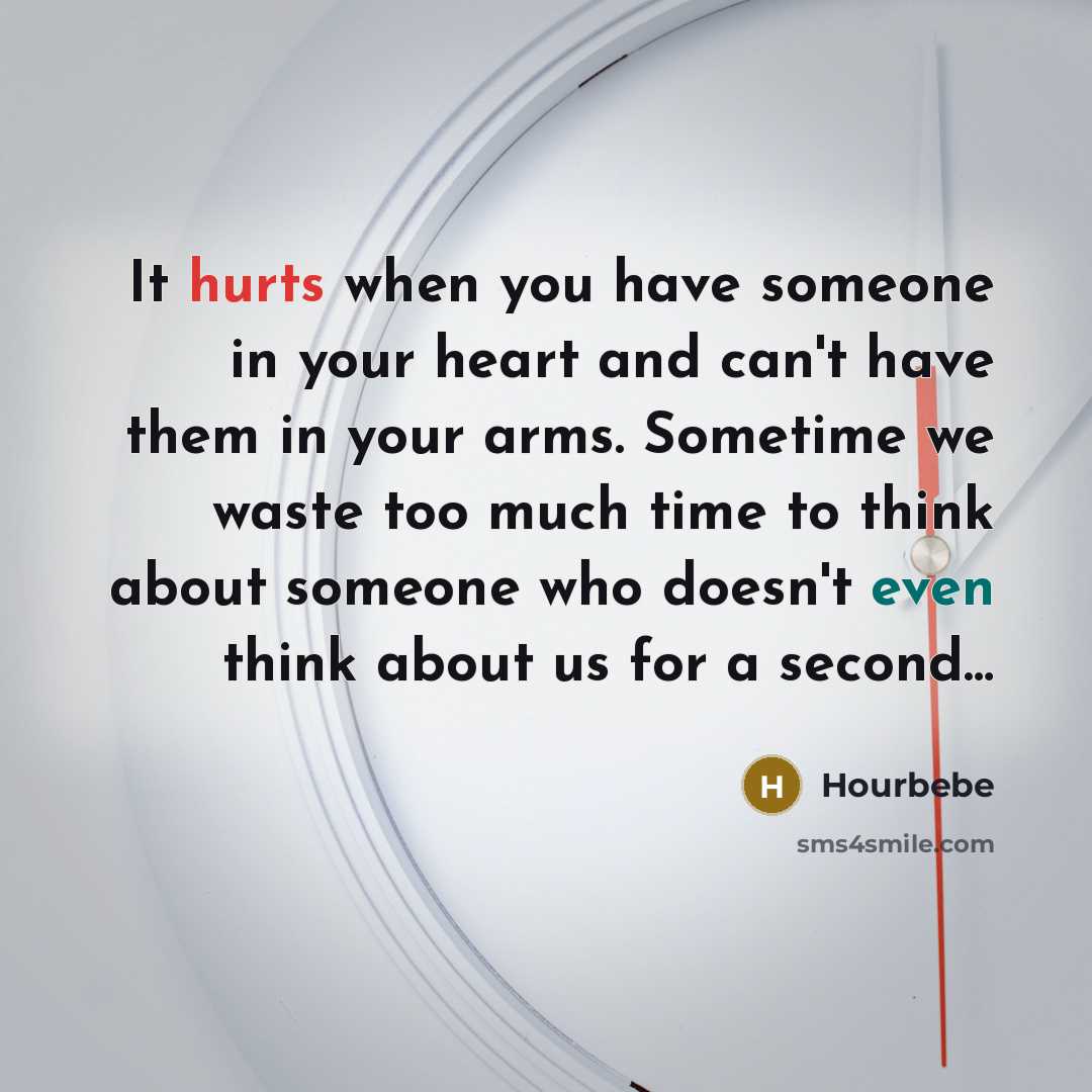 “It hurts when you have someone in your heart and can't have them in your arms. Sometime we waste too much time to think about someone who doesn't even think about us for a second…” quote by Hourbebe