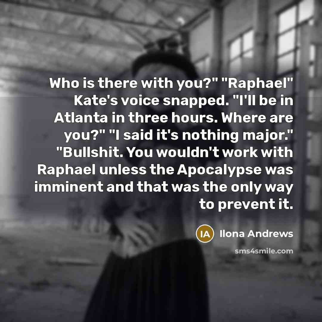 “Who is there with you?" "Raphael" Kate's voice snapped. "I'll…” quote by Ilona Andrews