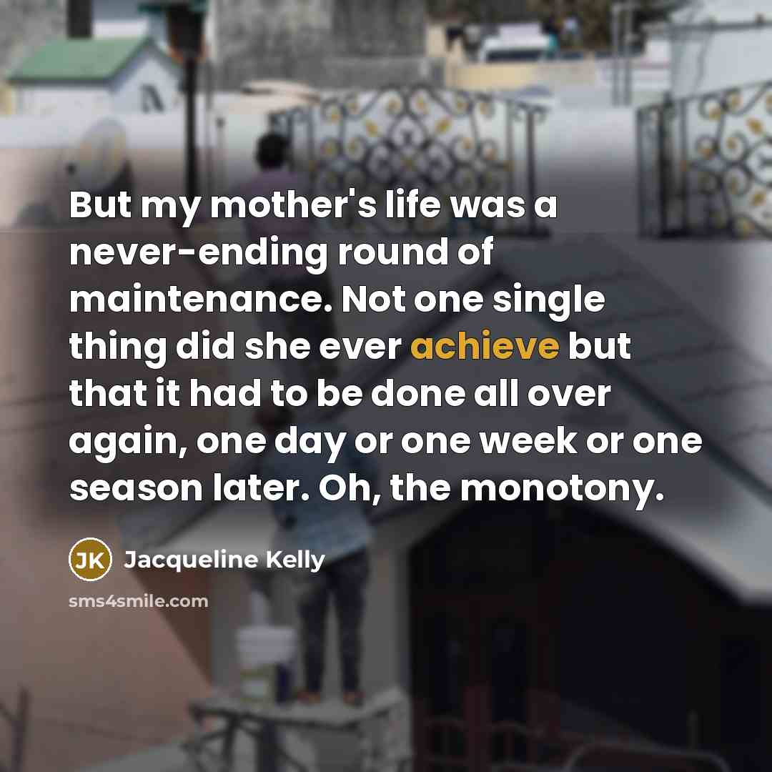 “But my mother's life was a never-ending round of maintenance.…” quote by Jacqueline Kelly