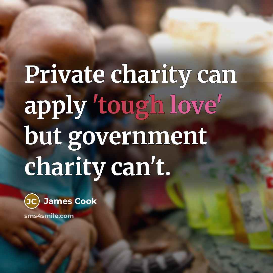“Private charity can apply 'tough love' but government charity can't.…” quote by James Cook