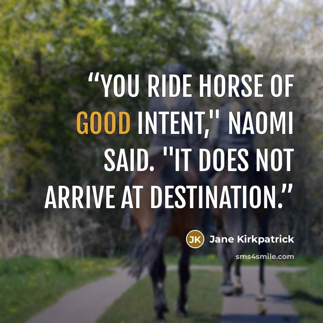 “You ride horse of good intent," Naomi said. "It does not arrive at destination.” quote by Jane Kirkpatrick