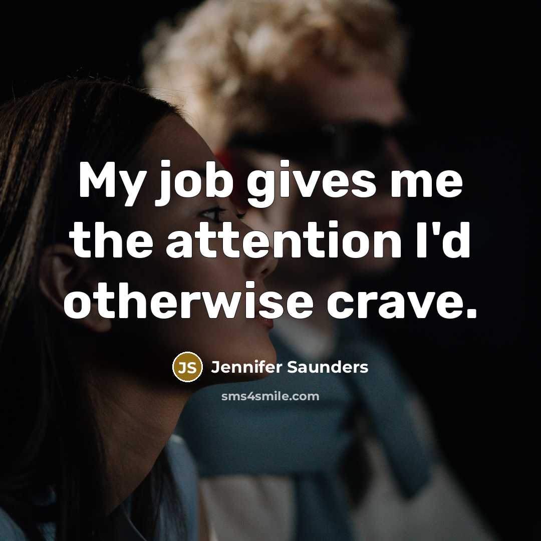 “My job gives me the attention I'd otherwise crave.…” quote by Jennifer Saunders