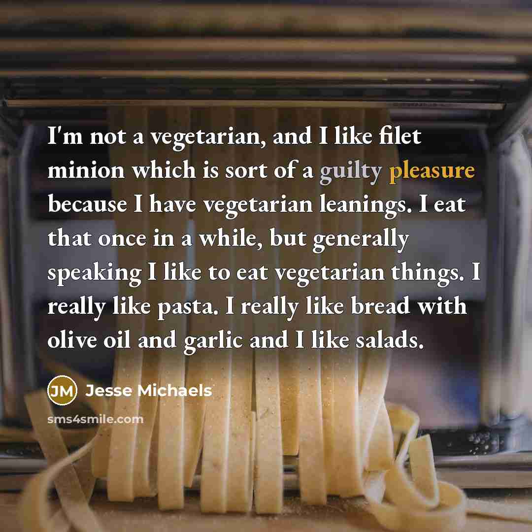 “I'm not a vegetarian, and I like filet minion which…” quote by Jesse Michaels