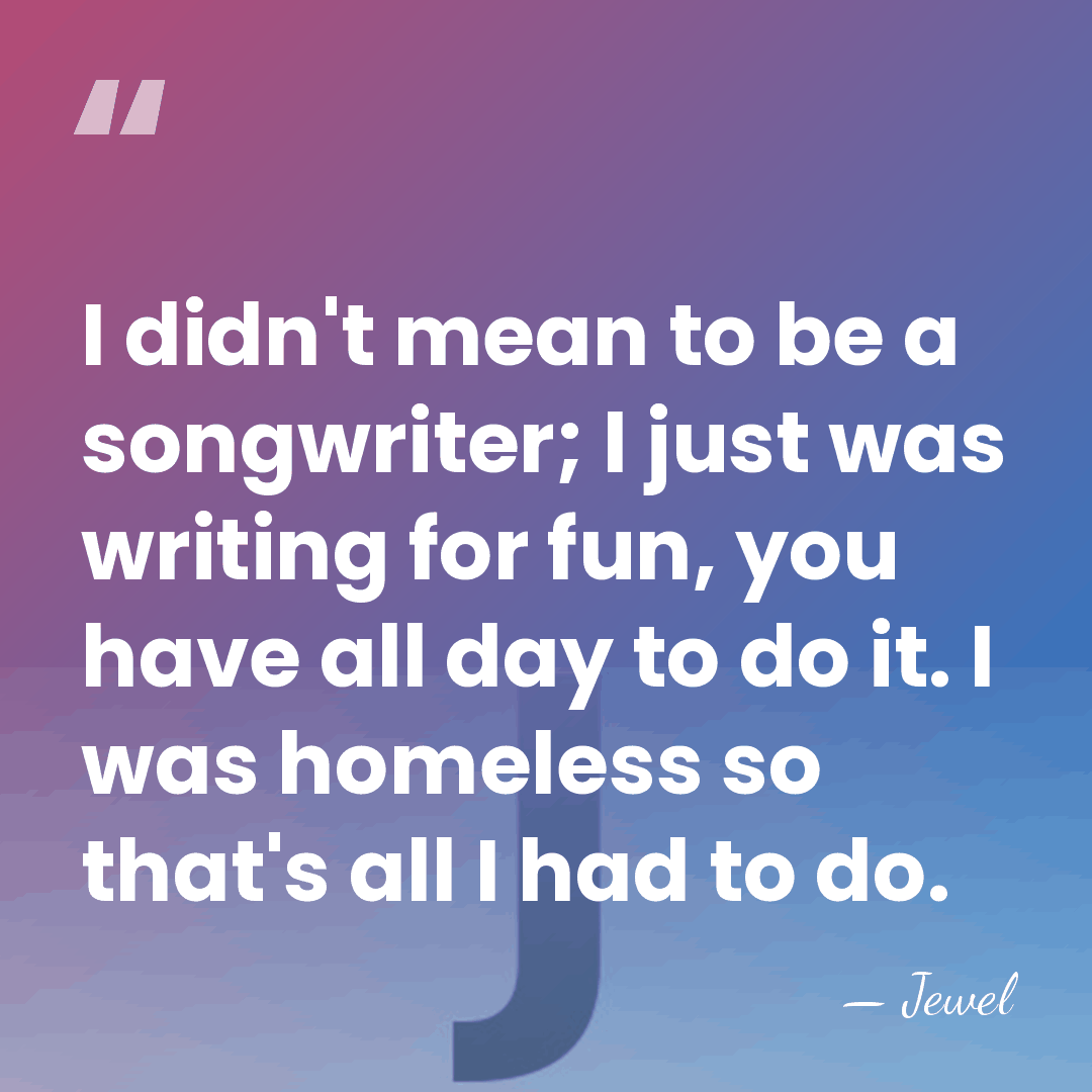 I didn't mean to be a songwriter; I just was writing for&hellip; - Jewel
