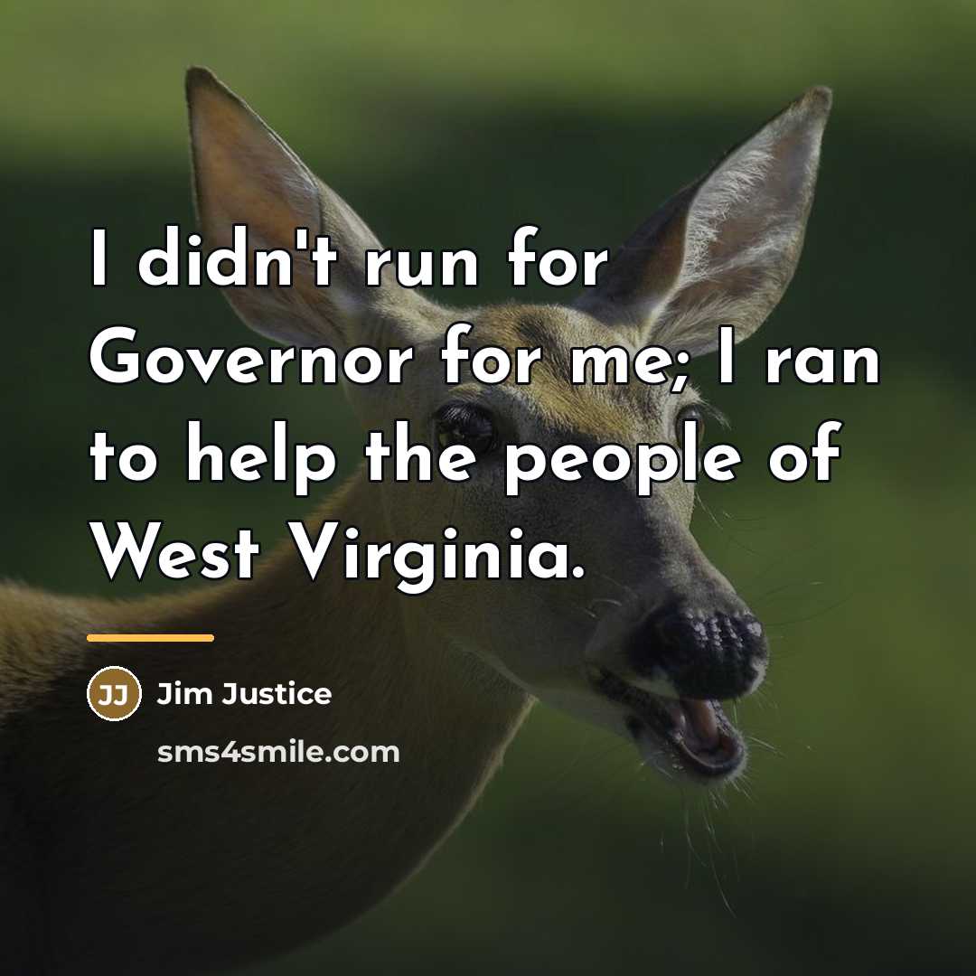 “I didn't run for Governor for me; I ran to…” quote by Jim Justice