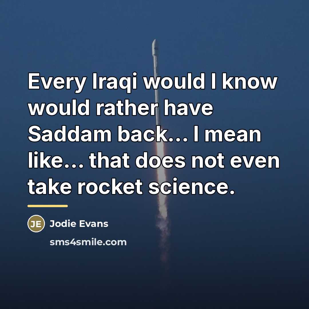 “Every Iraqi would I know would rather have Saddam back...…” quote by Jodie Evans