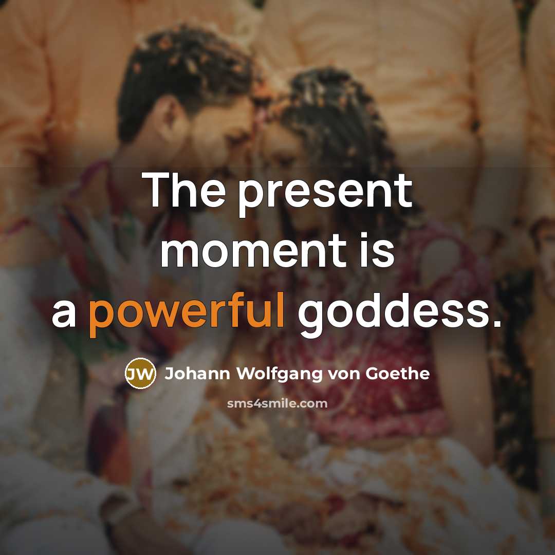 “The present moment is a powerful goddess.…” quote by Johann Wolfgang von Goethe