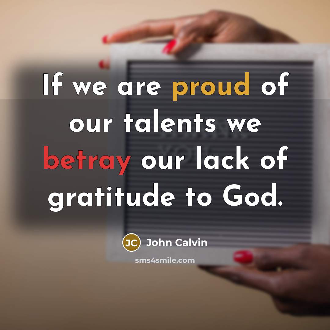 “If we are proud of our talents we betray our…” quote by John Calvin