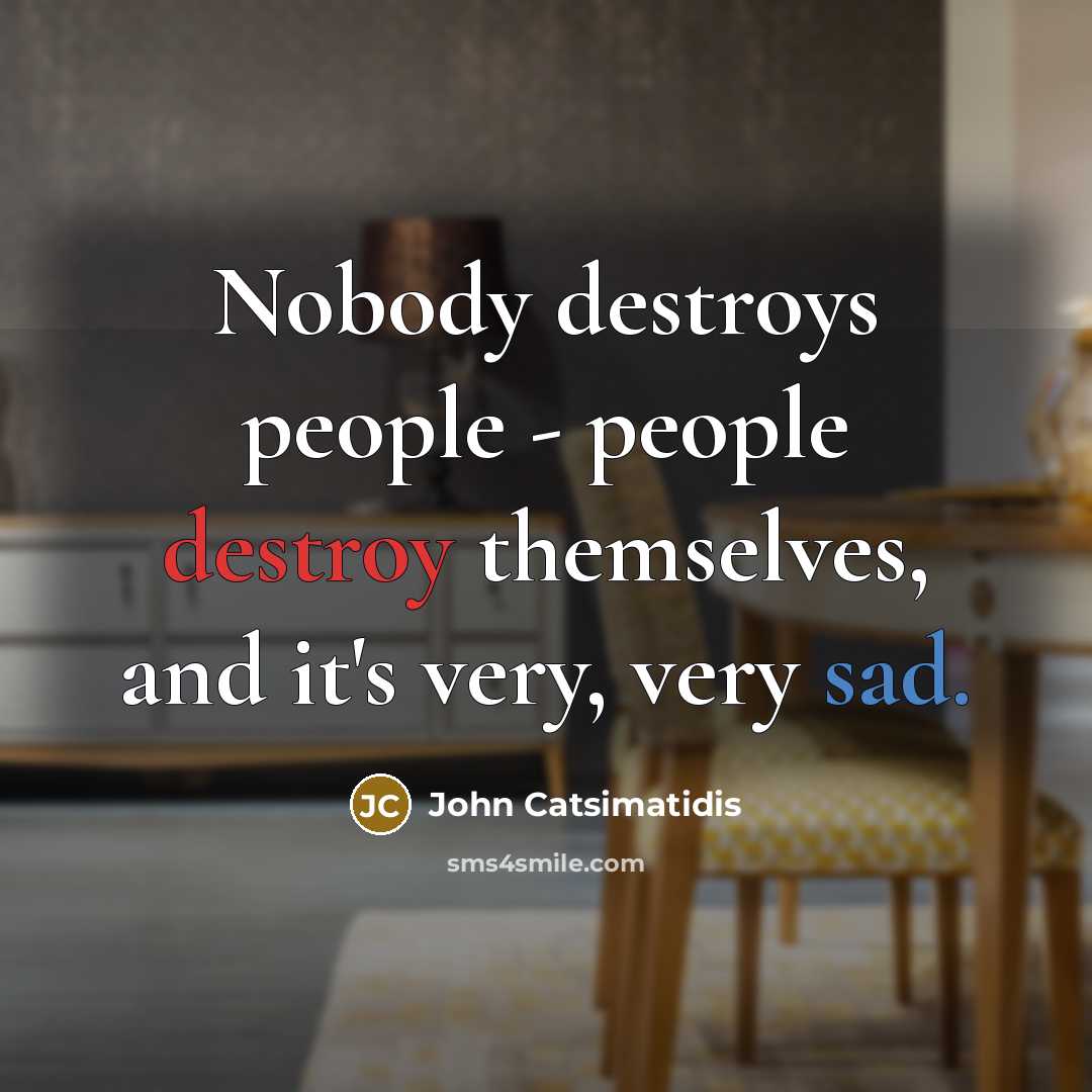 “Nobody destroys people - people destroy themselves, and it's very,…” quote by John Catsimatidis