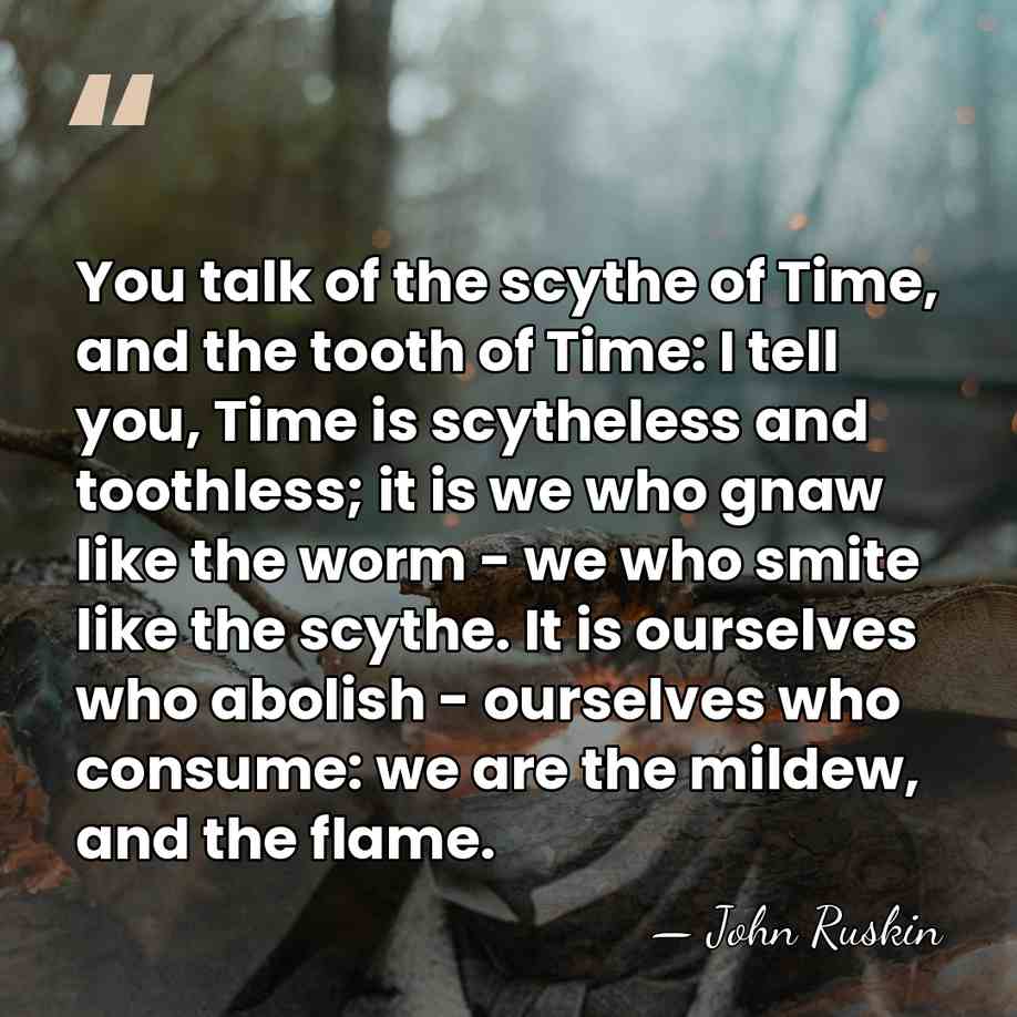 You talk of the scythe of Time, and the tooth of Time:&hellip; - John Ruskin