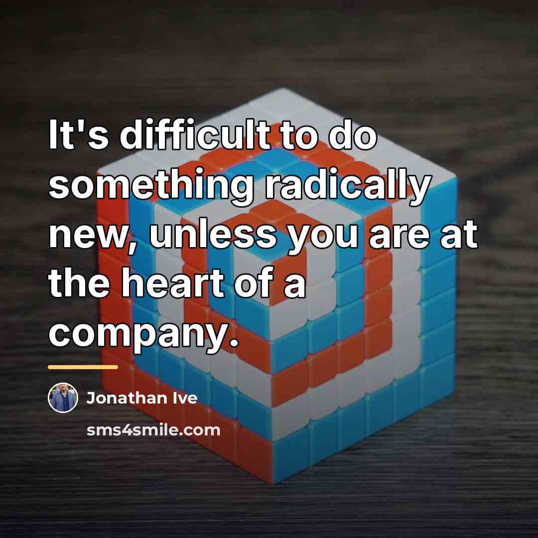 “It's difficult to do something radically new, unless you are…” quote by Jonathan Ive