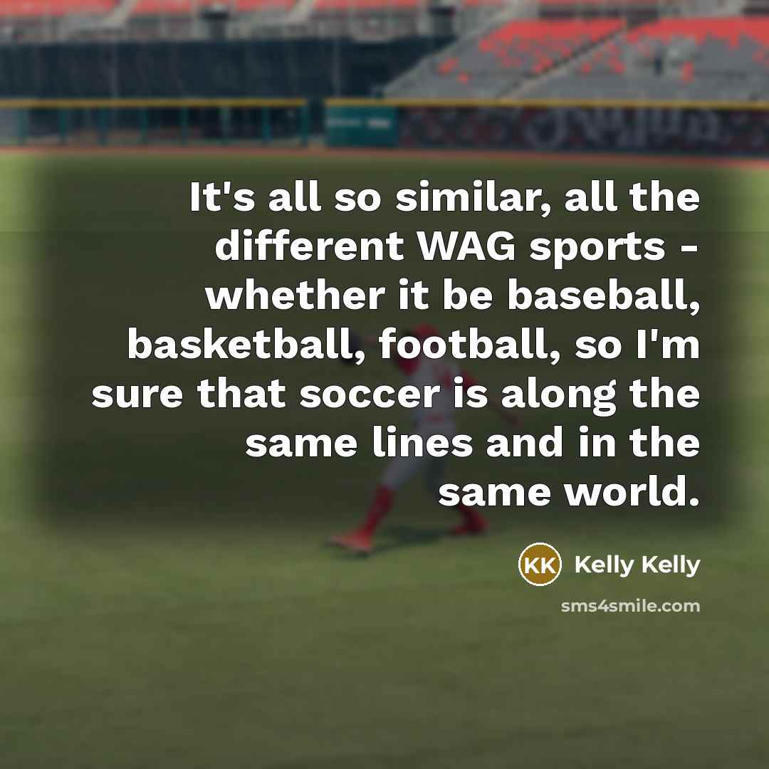 “It's all so similar, all the different WAG sports -…” quote by Kelly Kelly