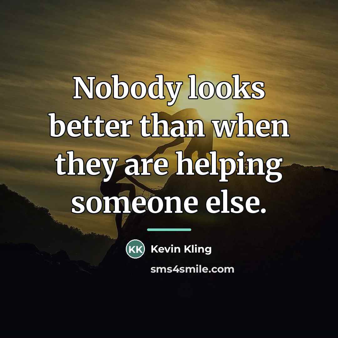 “Nobody looks better than when they are helping someone else.…” quote by Kevin Kling