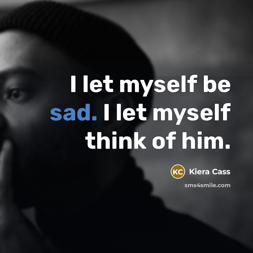 “I let myself be sad. I let myself think of…” quote by Kiera Cass