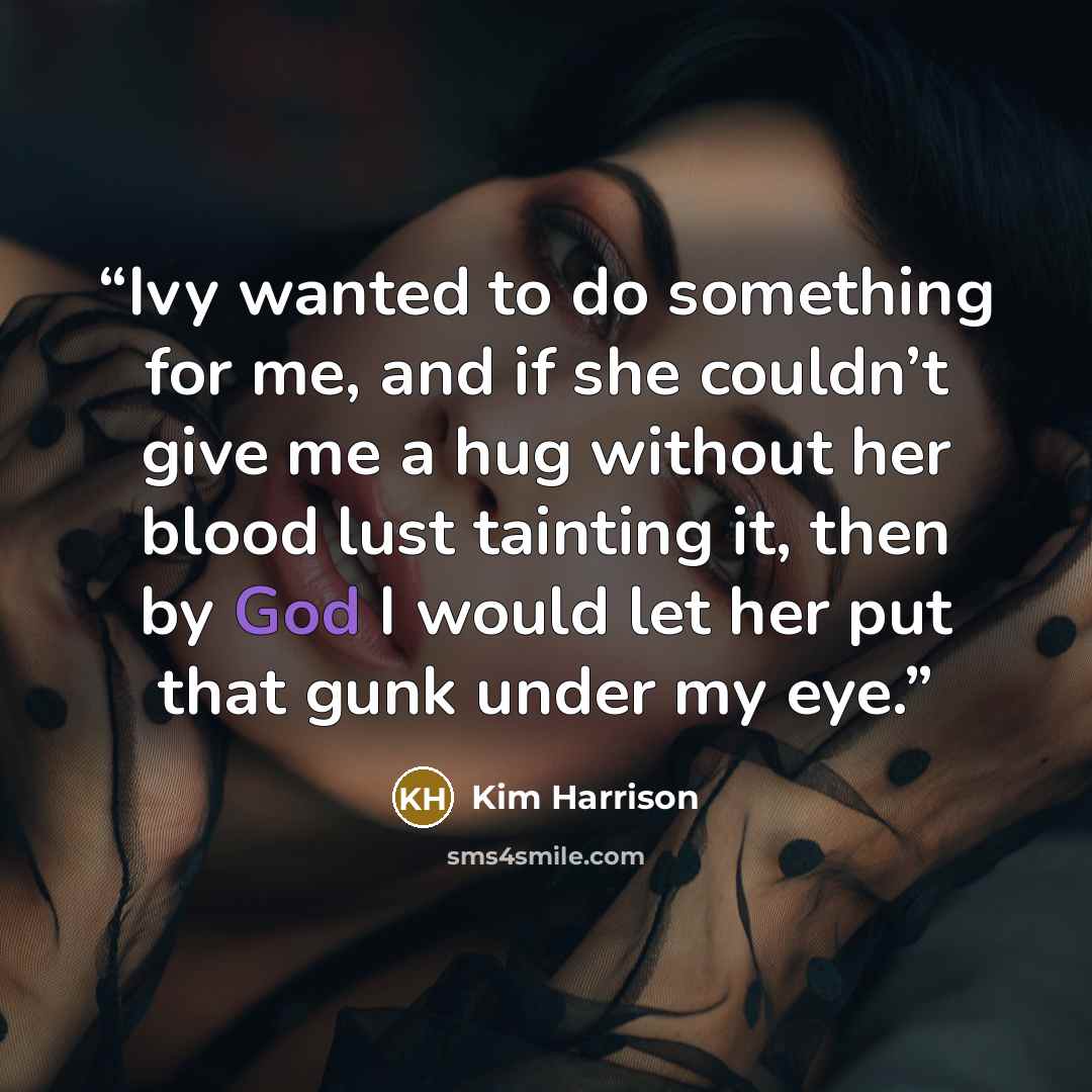 “Ivy wanted to do something for me, and if she couldn’t give me a hug without her blood lust tainting it, then by God I would let her put that gunk under my eye.” quote by Kim Harrison