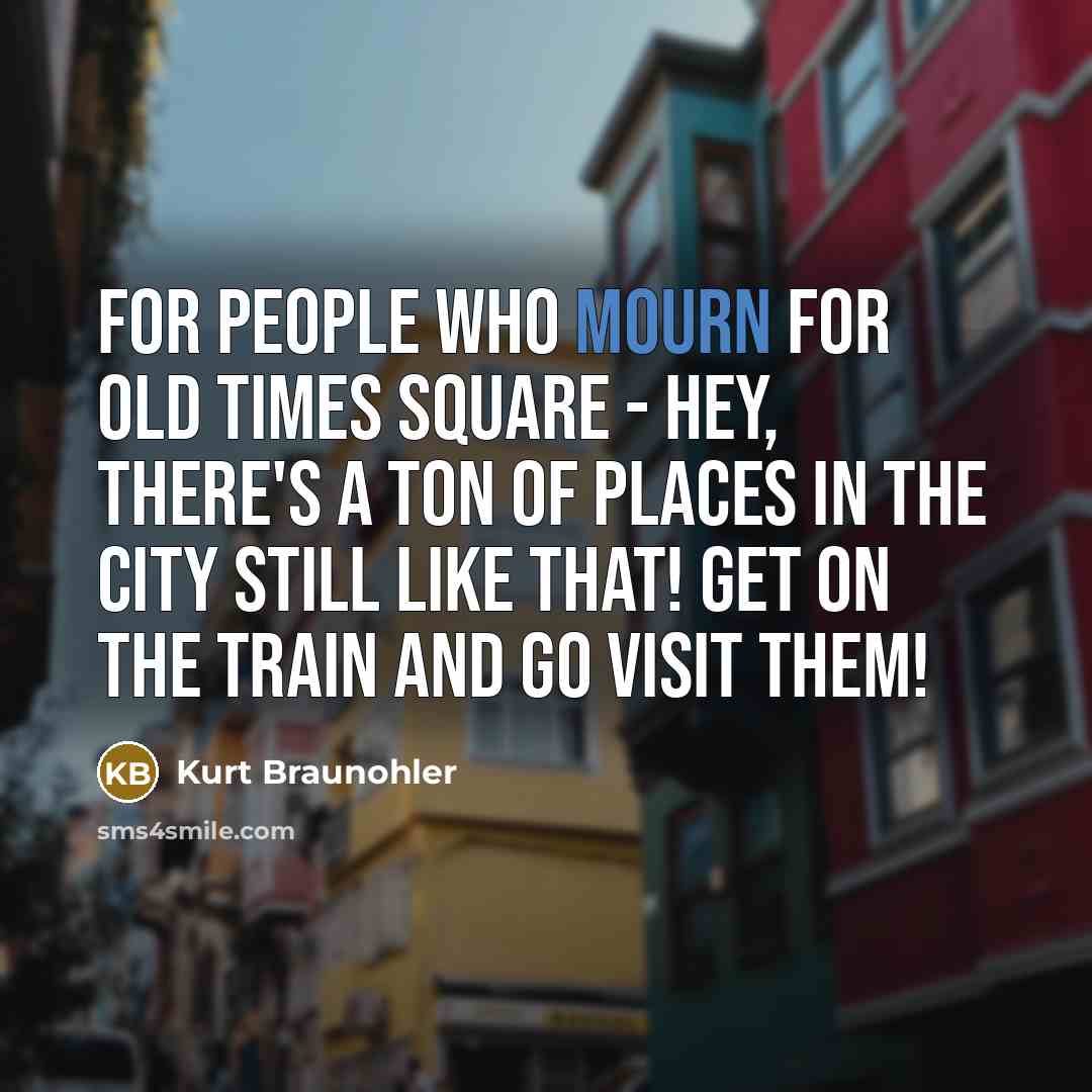 “For people who mourn for old Times Square - hey,…” quote by Kurt Braunohler