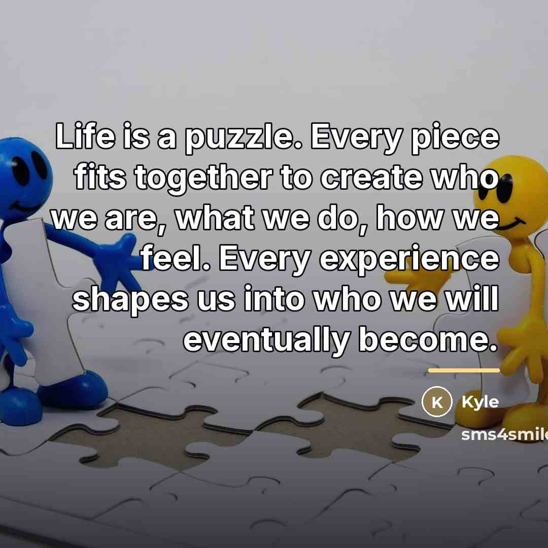 “Life is a puzzle. Every piece fits together to create…” quote by Kyle