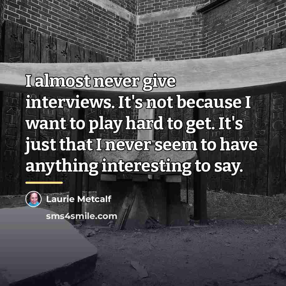 “I almost never give interviews. It's not because I want…” quote by Laurie Metcalf