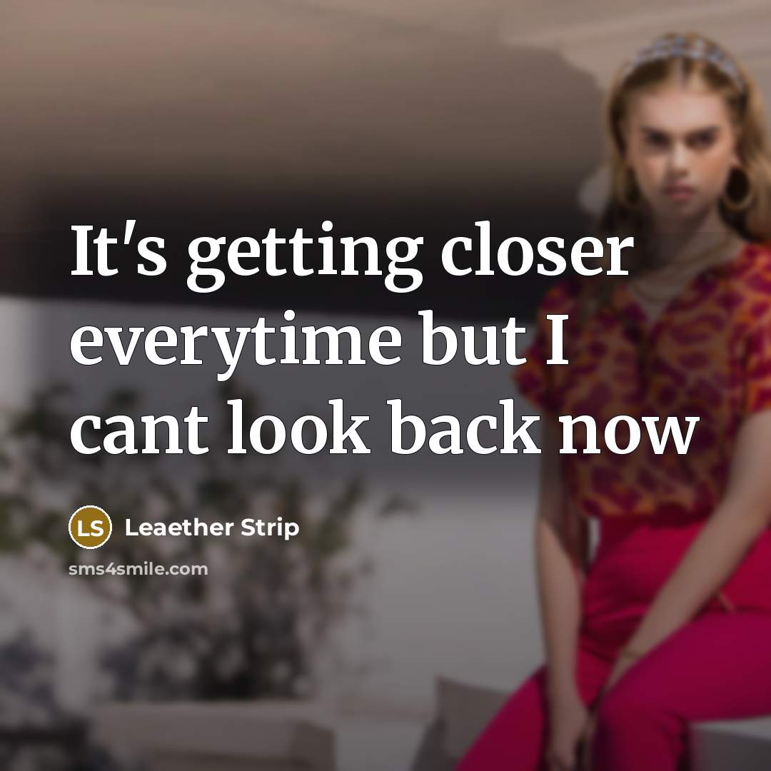 “It's getting closer everytime but I cant look back now” quote by Leaether Strip