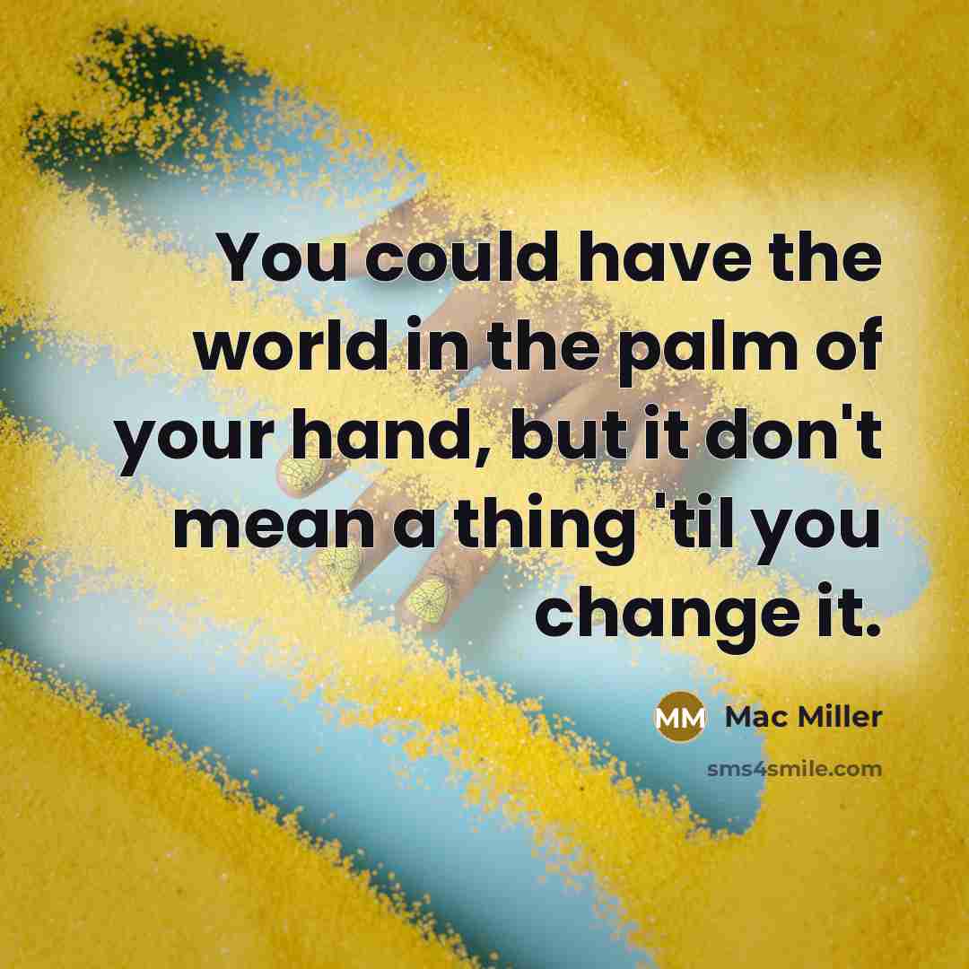 “You could have the world in the palm of your…” quote by Mac Miller