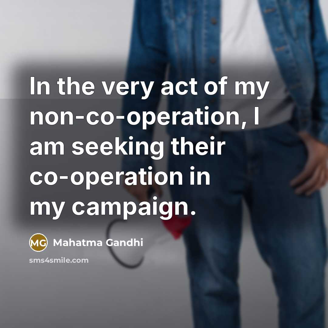 “In the very act of my non-co-operation, I am seeking their co-operation in my campaign.” quote by Mahatma Gandhi