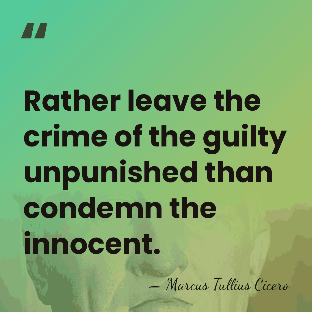 Rather leave the crime of the guilty unpunished than condemn the innocent. - Marcus Tullius Cicero