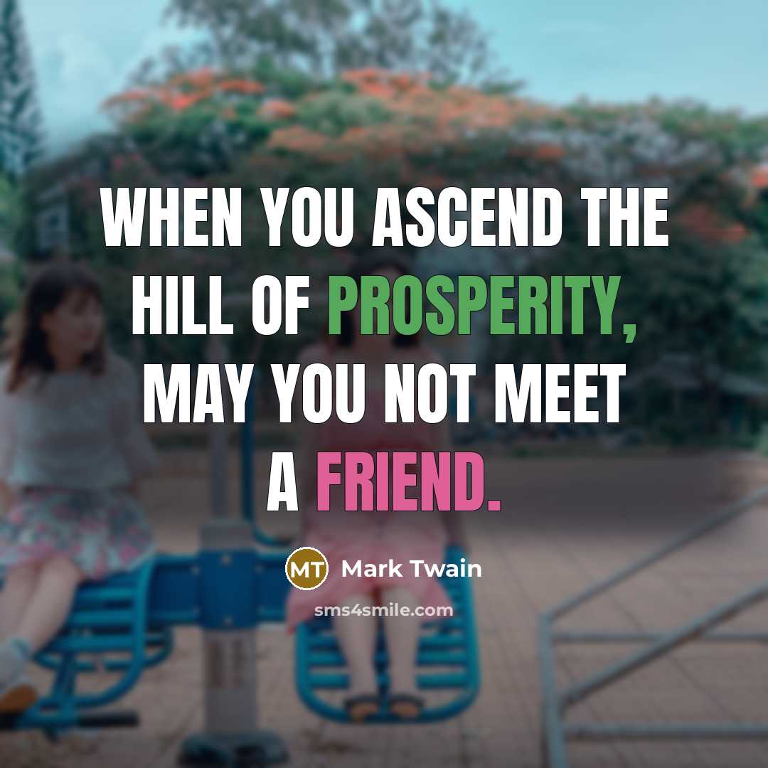“When you ascend the hill of prosperity, may you not meet a friend.” quote by Mark Twain