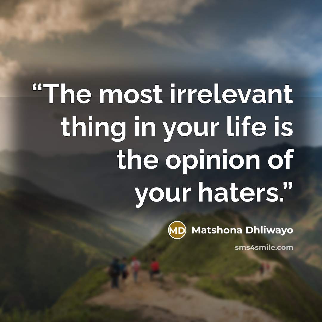 “The most irrelevant thing in your life is the opinion of your haters.” quote by Matshona Dhliwayo