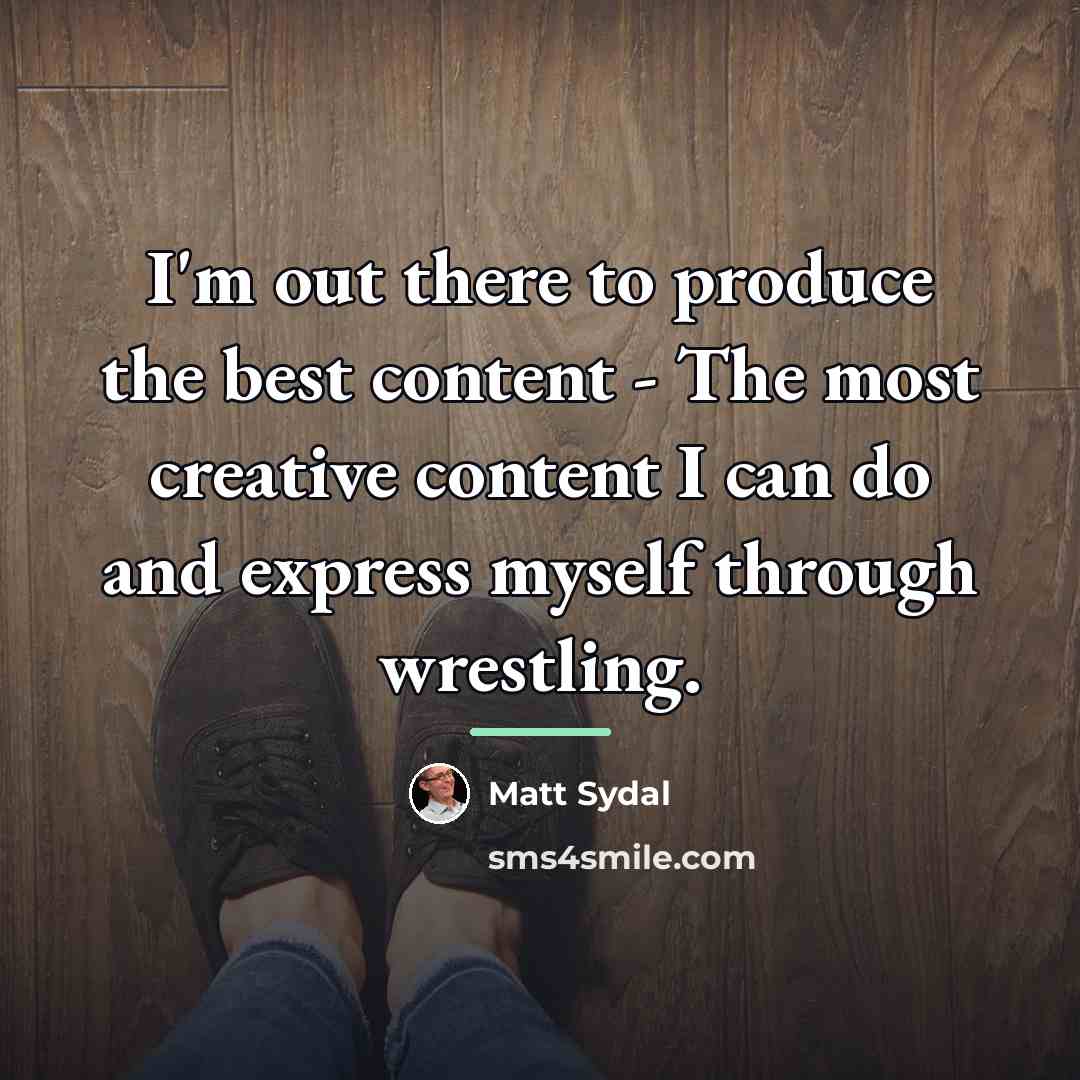 “I'm out there to produce the best content - The…” quote by Matt Sydal