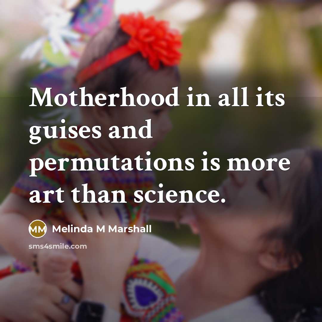 “Motherhood in all its guises and permutations is more art…” quote by Melinda M Marshall