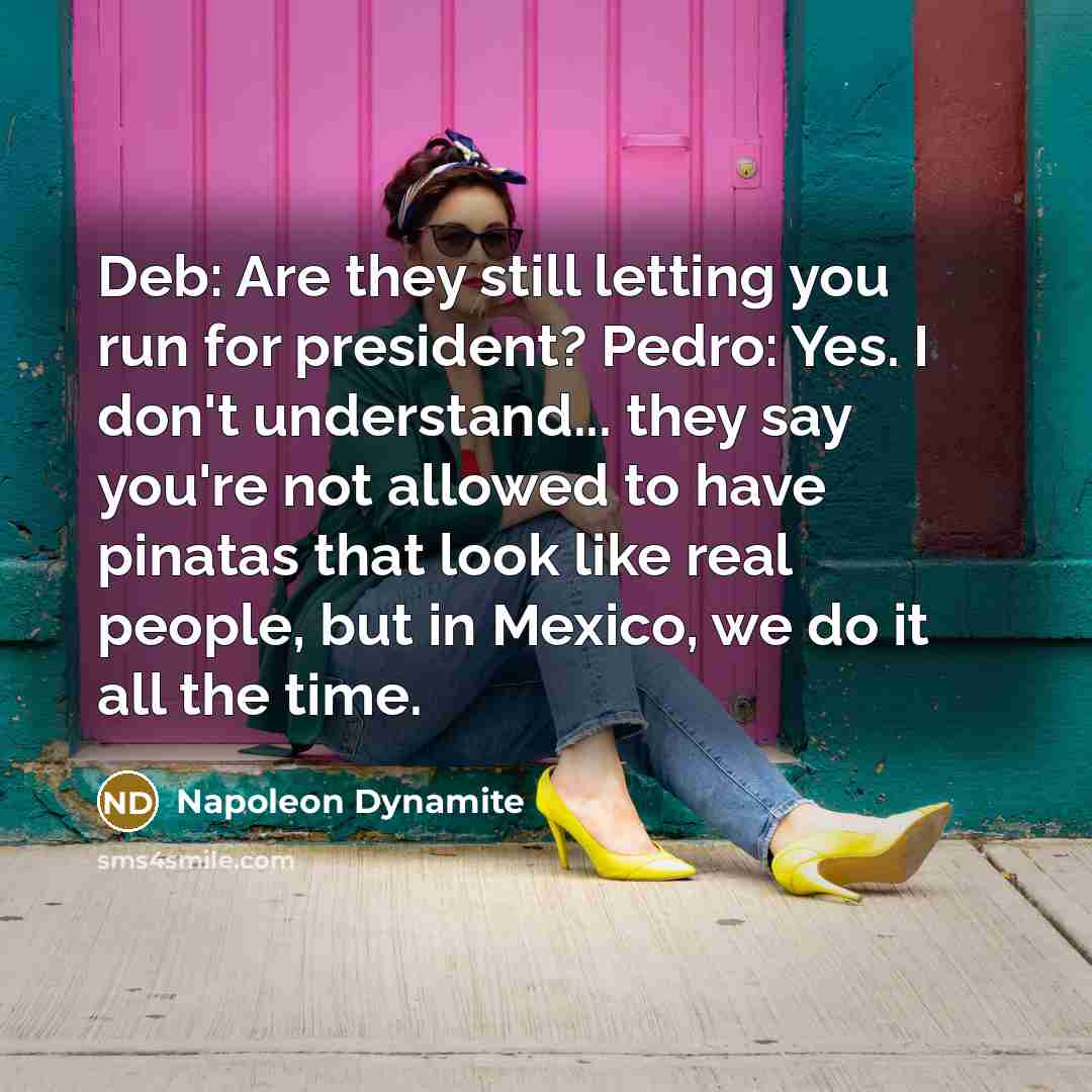 “Deb: Are they still letting you run for president? Pedro:…” quote by Napoleon Dynamite