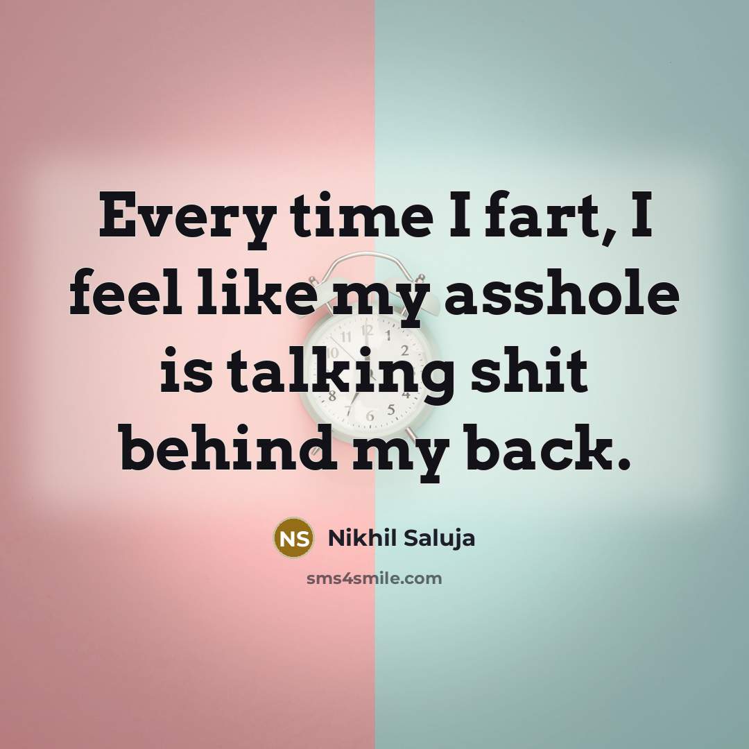 “Every time I fart, I feel like my asshole is talking shit behind my back.” quote by Nikhil Saluja